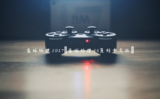 篮球经理2017(篮球经理96复刻中文版)