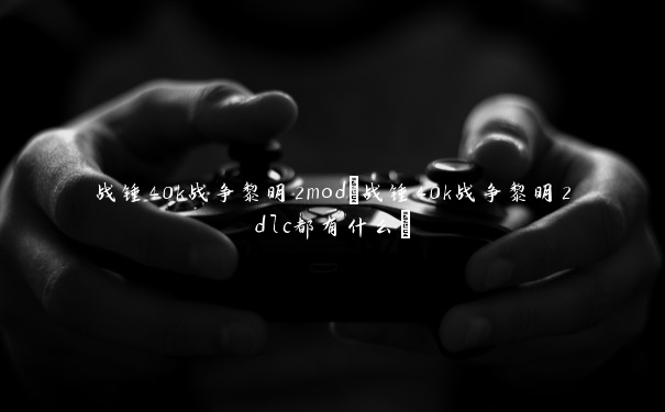 战锤40k战争黎明2mod(战锤40k战争黎明2dlc都有什么)