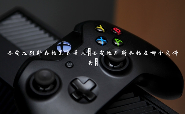 圣安地列斯存档怎么导入(圣安地列斯存档在哪个文件夹)