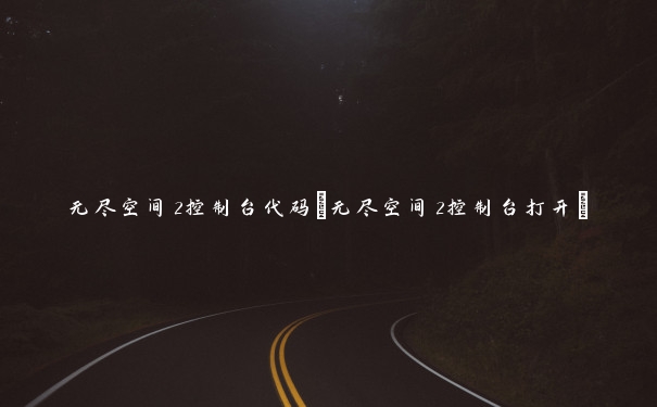 无尽空间2控制台代码(无尽空间2控制台打开)