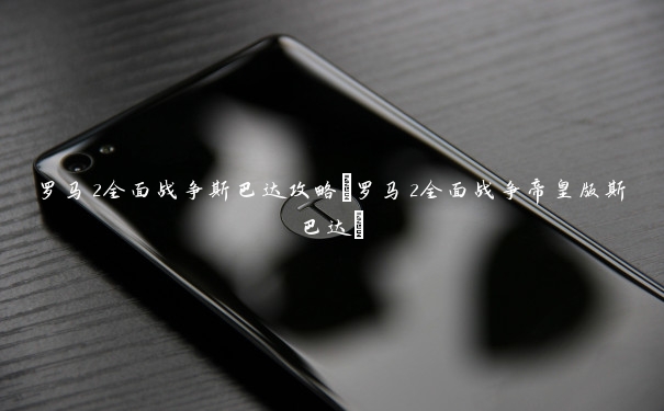 罗马2全面战争斯巴达攻略(罗马2全面战争帝皇版斯巴达)