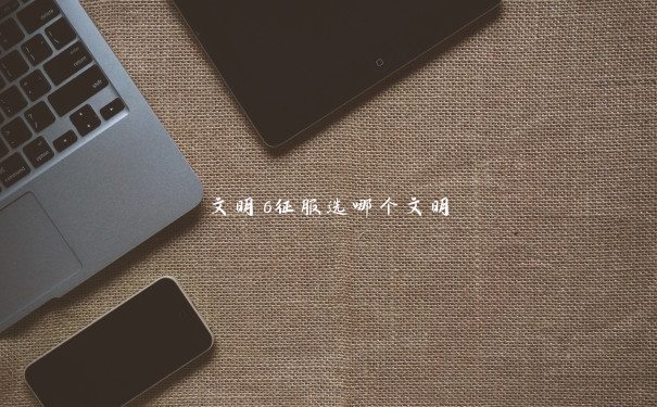 文明6征服选哪个文明
