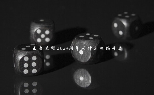 王者荣耀2024周年庆什么时候开启