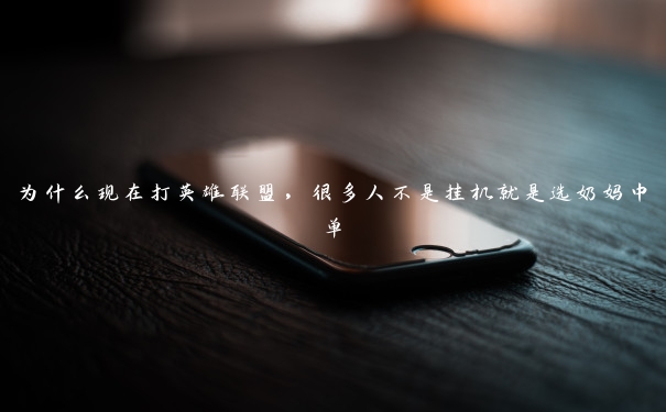为什么现在打英雄联盟，很多人不是挂机就是选奶妈中单