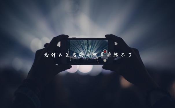 为什么王者安卓转苹果转不了