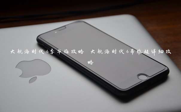 大航海时代4李华梅攻略 大航海时代4蒂雅超详细攻略