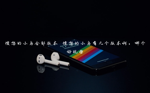 愤怒的小鸟全部版本 愤怒的小鸟有几个版本啊，哪个好玩些
