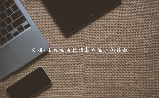 文明6圣地包围技巧怎么阻止AI传教