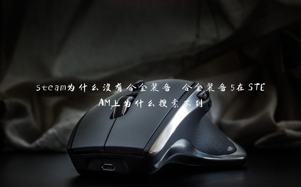 steam为什么没有合金装备 合金装备5在STEAM上为什么搜索不到