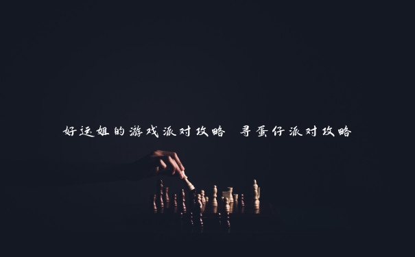 好运姐的游戏派对攻略 寻蛋仔派对攻略