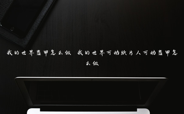 我的世界盔甲怎么做 我的世界可动纸片人可动盔甲怎么做