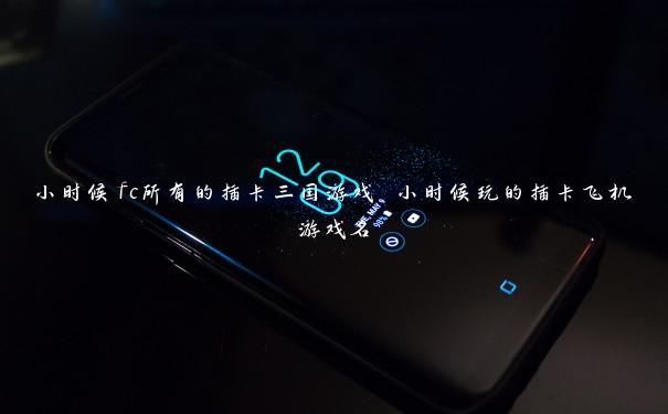 小时候fc所有的插卡三国游戏 小时候玩的插卡飞机游戏名