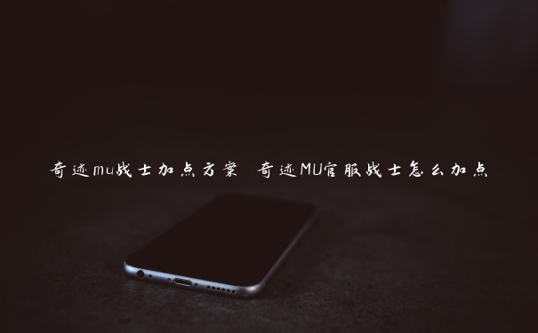 奇迹mu战士加点方案 奇迹MU官服战士怎么加点
