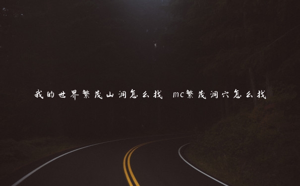 我的世界繁茂山洞怎么找 mc繁茂洞穴怎么找