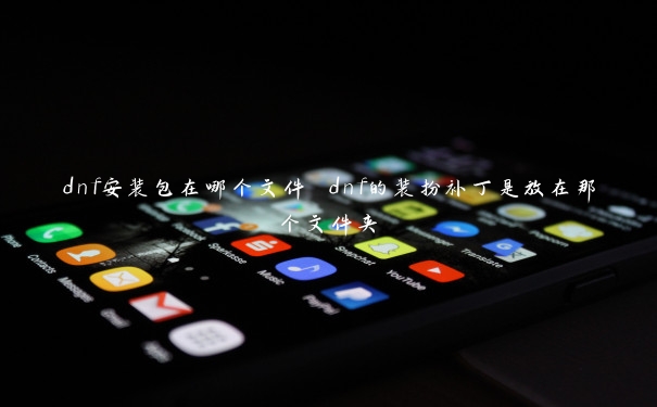 dnf安装包在哪个文件 dnf的装扮补丁是放在那个文件夹