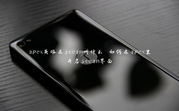 apex英雄在steam叫什么 如何在apex里开启steam界面