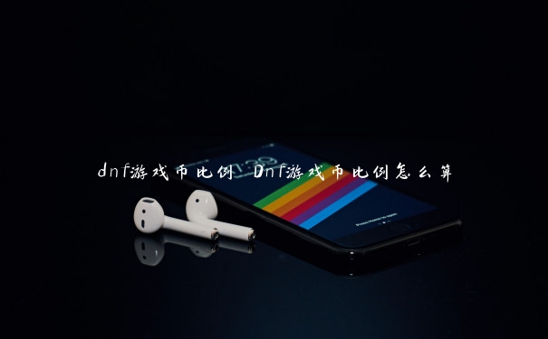 dnf游戏币比例 Dnf游戏币比例怎么算
