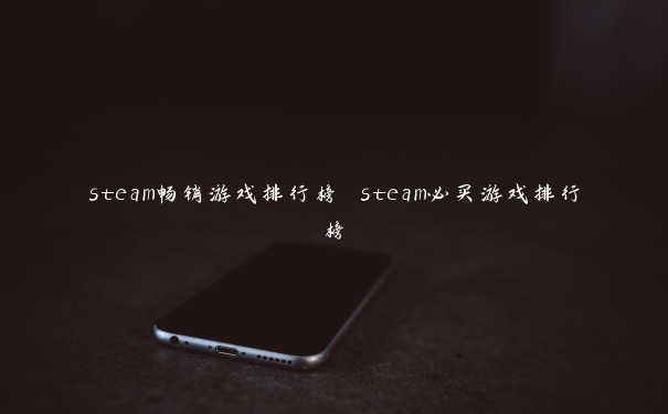 steam畅销游戏排行榜 steam必买游戏排行榜