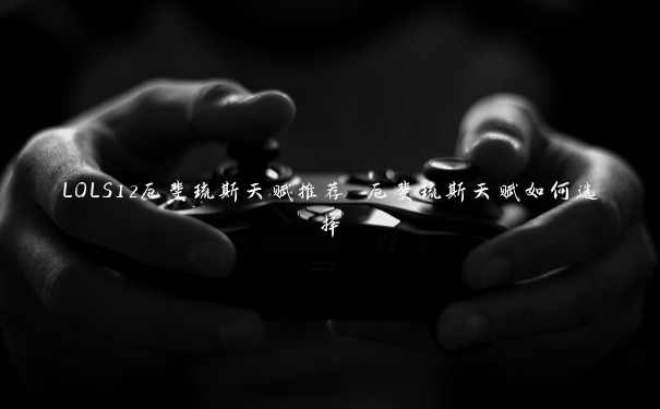 LOLS12厄斐琉斯天赋推荐 厄斐琉斯天赋如何选择