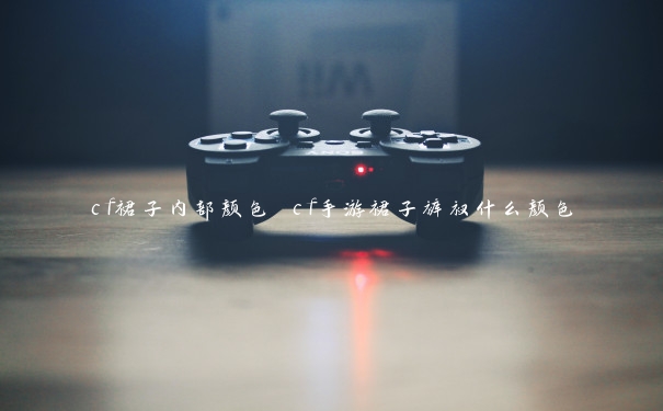 cf裙子内部颜色 cf手游裙子裤衩什么颜色