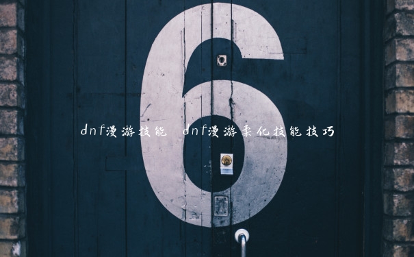 dnf漫游技能 dnf漫游柔化技能技巧