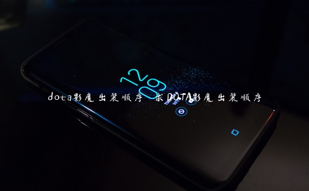dota影魔出装顺序 求DOTA影魔出装顺序