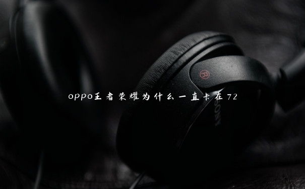 oppo王者荣耀为什么一直卡在72