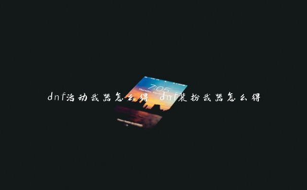 dnf活动武器怎么得 dnf装扮武器怎么得