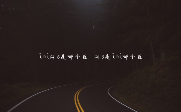 lol网6是哪个区 网6是lol哪个区