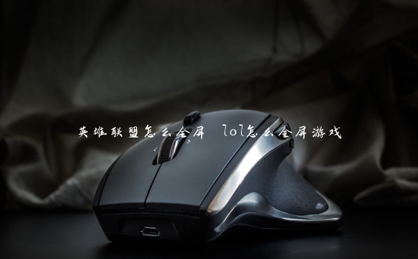 英雄联盟怎么全屏 lol怎么全屏游戏