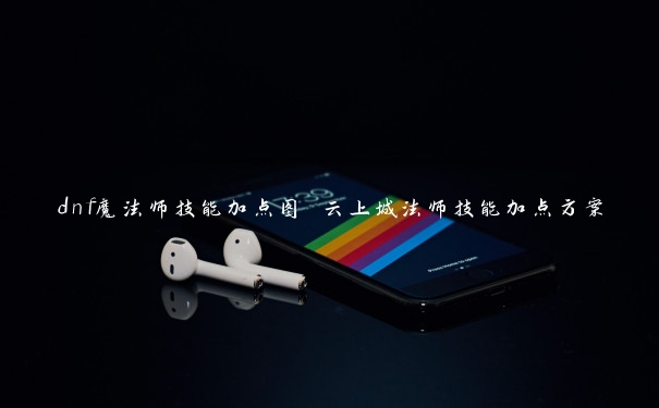 dnf魔法师技能加点图 云上城法师技能加点方案