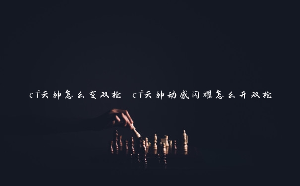 cf天神怎么变双枪 cf天神动感闪耀怎么开双枪