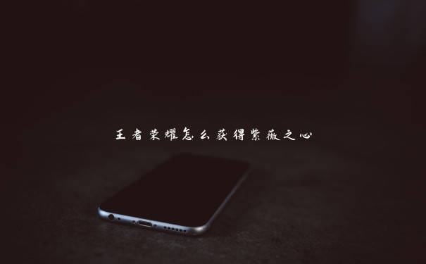 王者荣耀怎么获得紫薇之心