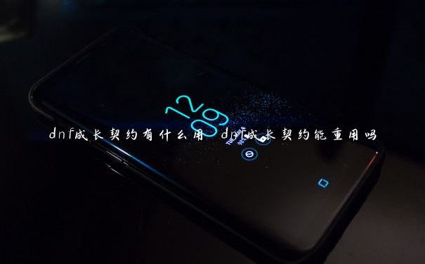 dnf成长契约有什么用 dnf成长契约能重用吗
