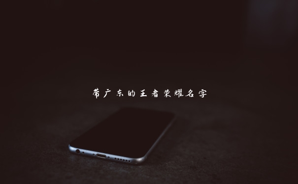 带广东的王者荣耀名字