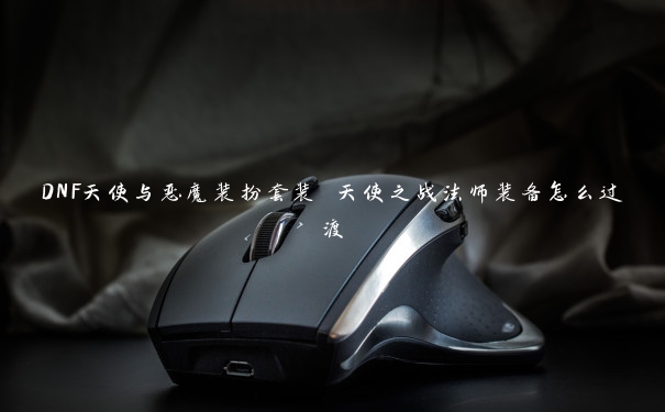DNF天使与恶魔装扮套装 天使之战法师装备怎么过渡
