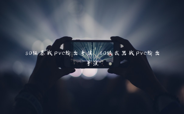 80狂暴战pve输出手法 60级武器战pve输出手法