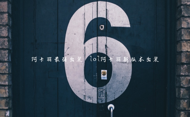阿卡丽最强出装 lol阿卡丽新版本出装