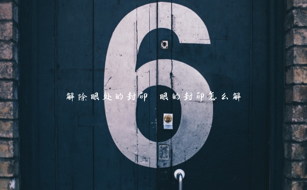 解除眼处的封印 眼的封印怎么解