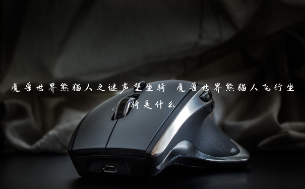魔兽世界熊猫人之谜声望坐骑 魔兽世界熊猫人飞行坐骑是什么