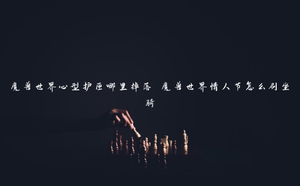 魔兽世界心型护匣哪里掉落 魔兽世界情人节怎么刷坐骑