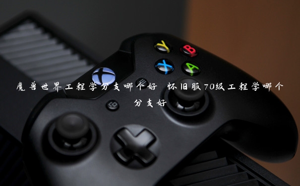 魔兽世界工程学分支哪个好 怀旧服70级工程学哪个分支好