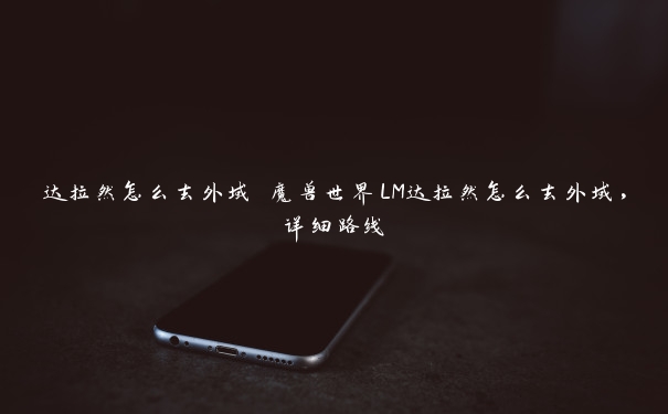 达拉然怎么去外域 魔兽世界LM达拉然怎么去外域，详细路线