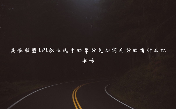 英雄联盟LPL职业选手的辈分是如何划分的有什么标准吗