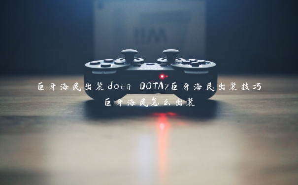 巨牙海民出装dota DOTA2巨牙海民出装技巧巨牙海民怎么出装