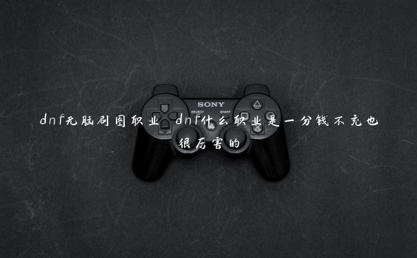 dnf无脑刷图职业 dnf什么职业是一分钱不充也很厉害的