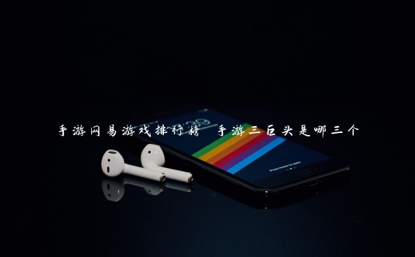 手游网易游戏排行榜 手游三巨头是哪三个