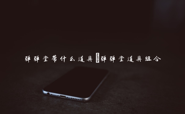弹弹堂带什么道具　弹弹堂道具组合