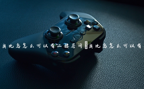 奥比岛怎么可以有二楼房间　奥比岛怎么可以有二楼房间呢