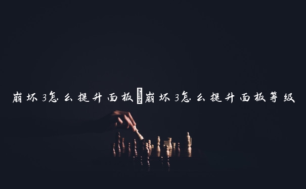 崩坏3怎么提升面板　崩坏3怎么提升面板等级